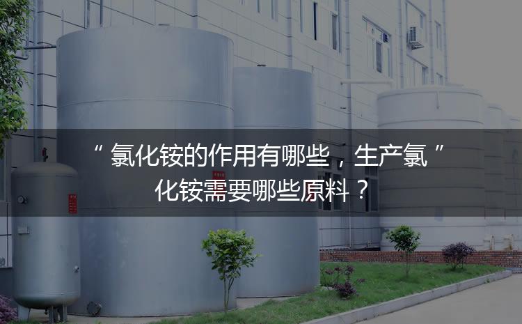 氯化銨的作用有哪些，生產(chǎn)氯化銨需要哪些原料？