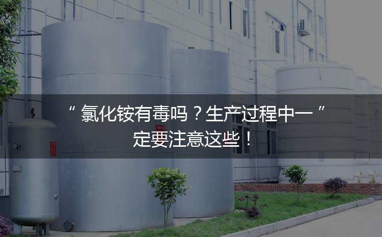 氯化銨有毒嗎？生產(chǎn)過程中一定要注意這些！