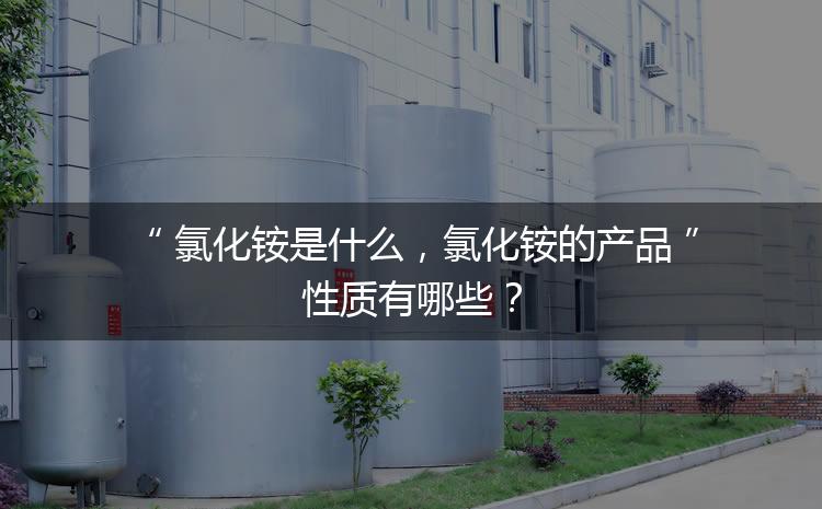 氯化銨是什么，氯化銨的產(chǎn)品性質(zhì)有哪些？