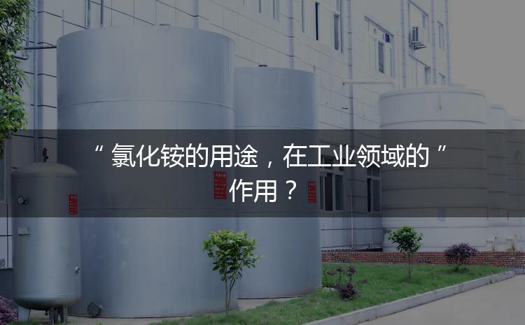 氯化銨的用途，在工業(yè)領(lǐng)域的作用？