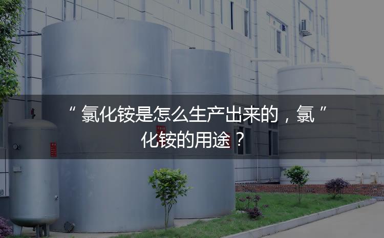 氯化銨是怎么生產(chǎn)出來的，氯化銨的用途？