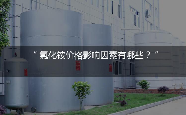氯化銨價(jià)格影響因素有哪些？（氯化銨價(jià)格為何會(huì)上漲）